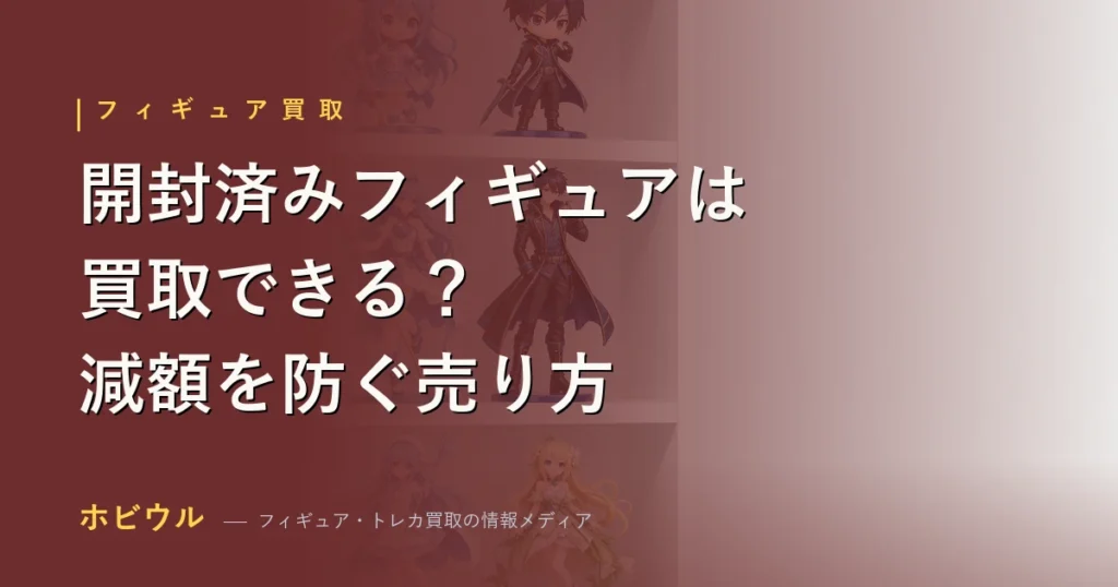 開封済みフィギュアの買取査定と減額を防ぐ売り方を解説するイメージ画像