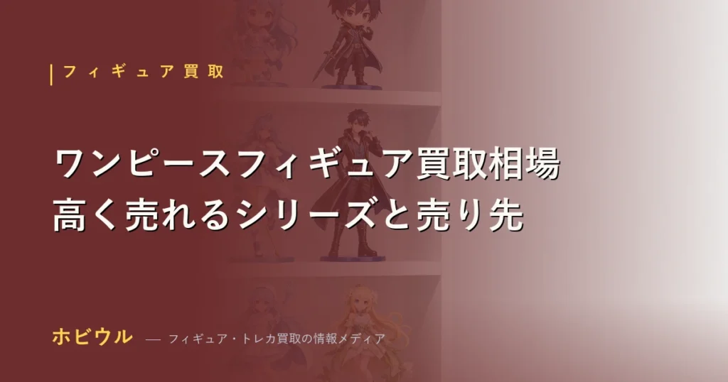 ワンピースフィギュアの買取相場とシリーズ別の売り方【2026年】