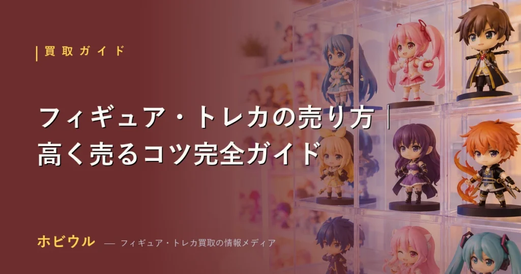 フィギュア・トレカを高く売る方法を解説する完全ガイド（宅配・店頭・フリマの違いと査定額を上げるコツ）